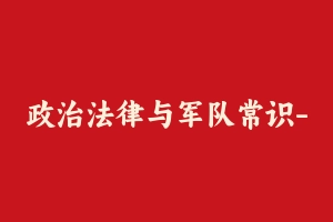 政治法律与军队常识-技能岗公共课（红师） [19.03 GB] - 军队文职
[机构视频]