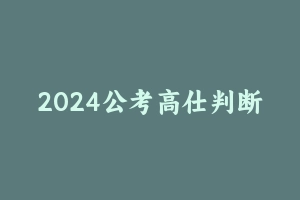 2024公考高仕判断推理500题 [3.00 GB] - 2024省考