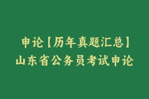 申论【历年真题汇总】山东省公务员考试申论真题及参考解析2003-2024 - 申论真题