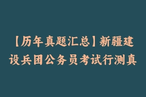 【历年真题汇总】新疆建设兵团公务员考试行测真题答案 – 行测真题
