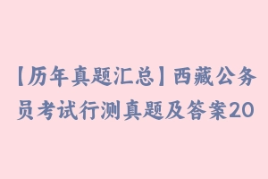 【历年真题汇总】西藏公务员考试行测真题及答案2011-2021