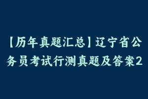 【历年真题汇总】辽宁省公务员考试行测真题及答案2011-2021