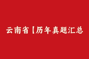 云南省【历年真题汇总】公务员考试行测真题及答案2011-2021 – 行测真题