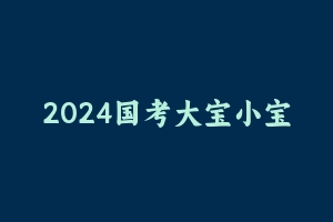 2024国考大宝小宝言语精品冲刺刷题班 [2.31 GB] - 2024国考