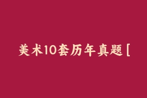 美术10套历年真题 [23.99 MB] - 教师资格证真题资料
