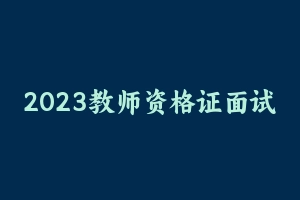 2023教师资格证面试-zg高中 [28.37 GB] - 教师资格证面试视频