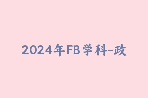 2024年FB学科-政治 [21.40 GB] - 教师资格证笔试视频