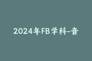 2024年FB学科-音乐 [21.00 GB] - 教师资格证笔试视频