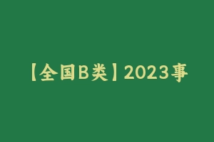 【全国B类】2023事业单位F笔全国通用B类系统班（职测+综应） [43.33 GB] - 事业编考试视频