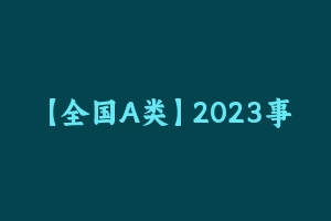 【全国A类】2023事业单位F笔全国通用A类系统班（职测+综应）[51.23 GB] – 事业编考试视频