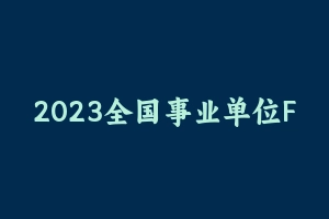 2023全国事业单位F笔公基系统班 [39.22 GB] - 事业编考试视频