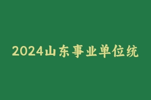 2024山东事业单位统考时政命题热点研学课 [7.33 GB] - 事业编考试视频